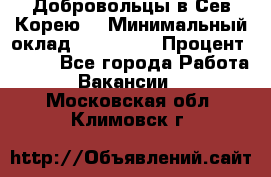 Добровольцы в Сев.Корею. › Минимальный оклад ­ 120 000 › Процент ­ 150 - Все города Работа » Вакансии   . Московская обл.,Климовск г.